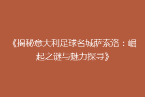 《揭秘意大利足球名城萨索洛：崛起之谜与魅力探寻》