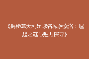 《揭秘意大利足球名城萨索洛:崛起之谜与魅力探寻》