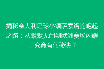 揭秘意大利足球小镇萨索洛的崛起之路:从默默无闻到欧洲赛场闪耀,究竟有何秘诀?
