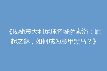 《揭秘意大利足球名城萨索洛:崛起之谜,如何成为意甲黑马?》