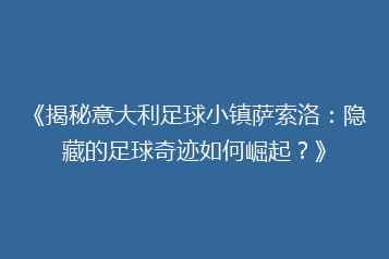 《揭秘意大利足球小镇萨索洛:隐藏的足球奇迹如何崛起?》