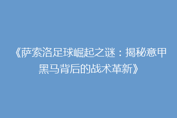《萨索洛足球崛起之谜：揭秘意甲黑马背后的战术革新》