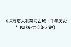 《探寻意大利莱切古城：千年历史与现代魅力交织之谜》