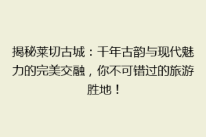 揭秘莱切古城：千年古韵与现代魅力的完美交融，你不可错过的旅游胜地！