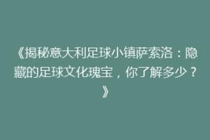 《揭秘意大利足球小镇萨索洛：隐藏的足球文化瑰宝，你了解多少？》