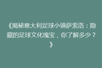 《揭秘意大利足球小镇萨索洛:隐藏的足球文化瑰宝,你了解多少?》