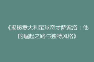 《揭秘意大利足球奇才萨索洛：他的崛起之路与独特风格》