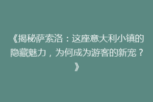 《揭秘萨索洛：这座意大利小镇的隐藏魅力，为何成为游客的新宠？》