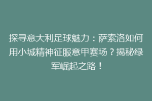 探寻意大利足球魅力：萨索洛如何用小城精神征服意甲赛场？揭秘绿军崛起之路！