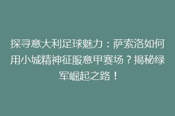 探寻意大利足球魅力:萨索洛如何用小城精神征服意甲赛场?揭秘绿军崛起之路!