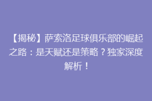 【揭秘】萨索洛足球俱乐部的崛起之路：是天赋还是策略？独家深度解析！