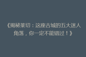 《揭秘莱切：这座古城的五大迷人角落，你一定不能错过！》