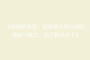 《揭秘萨索洛：这座意大利古城的美丽与魅力，你了解多少？》