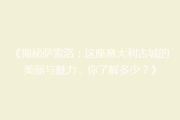 《揭秘萨索洛:这座意大利古城的美丽与魅力,你了解多少?》