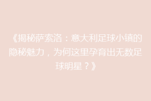 《揭秘萨索洛：意大利足球小镇的隐秘魅力，为何这里孕育出无数足球明星？》