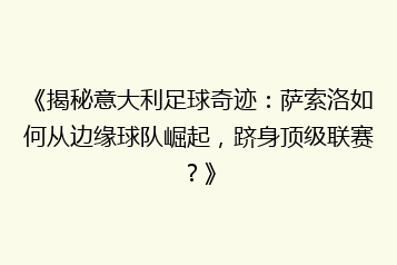 《揭秘意大利足球奇迹:萨索洛如何从边缘球队崛起,跻身顶级联赛?》