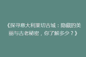 《探寻意大利莱切古城:隐藏的美丽与古老秘密,你了解多少?》