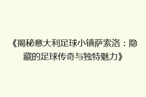 《揭秘意大利足球小镇萨索洛：隐藏的足球传奇与独特魅力》
