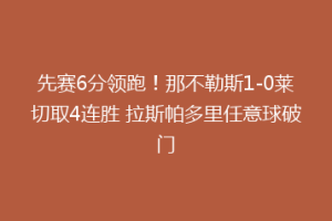 先赛6分领跑！那不勒斯1-0莱切取4连胜 拉斯帕多里任意球破门