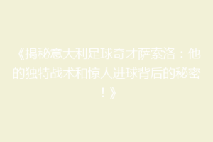 《揭秘意大利足球奇才萨索洛：他的独特战术和惊人进球背后的秘密！》