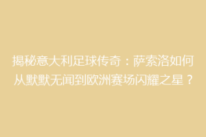 揭秘意大利足球传奇：萨索洛如何从默默无闻到欧洲赛场闪耀之星？