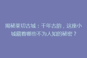 揭秘莱切古城：千年古韵，这座小城藏着哪些不为人知的秘密？