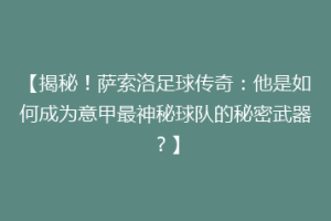 【揭秘！萨索洛足球传奇：他是如何成为意甲最神秘球队的秘密武器？】