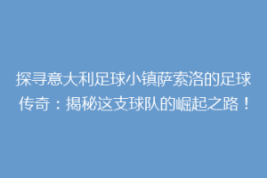 探寻意大利足球小镇萨索洛的足球传奇：揭秘这支球队的崛起之路！