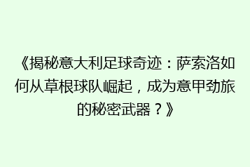 《揭秘意大利足球奇迹:萨索洛如何从草根球队崛起,成为意甲劲旅的秘密武器?》