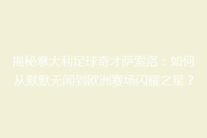 揭秘意大利足球奇才萨索洛：如何从默默无闻到欧洲赛场闪耀之星？