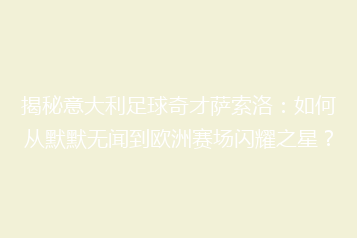 揭秘意大利足球奇才萨索洛:如何从默默无闻到欧洲赛场闪耀之星?