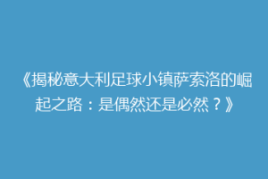 《揭秘意大利足球小镇萨索洛的崛起之路：是偶然还是必然？》