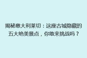 揭秘意大利莱切：这座古城隐藏的五大绝美景点，你敢来挑战吗？