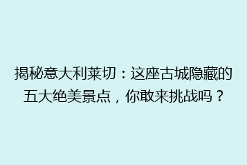 揭秘意大利莱切:这座古城隐藏的五大绝美景点,你敢来挑战吗?