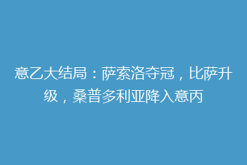 意乙大结局:萨索洛夺冠,比萨升级,桑普多利亚降入意丙