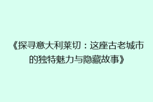 《探寻意大利莱切：这座古老城市的独特魅力与隐藏故事》