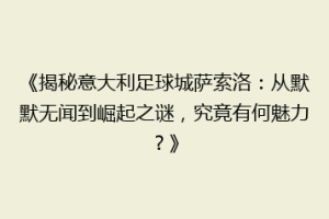 《揭秘意大利足球城萨索洛：从默默无闻到崛起之谜，究竟有何魅力？》