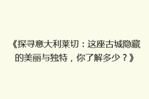 《探寻意大利莱切：这座古城隐藏的美丽与独特，你了解多少？》