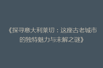 《探寻意大利莱切:这座古老城市的独特魅力与未解之谜》