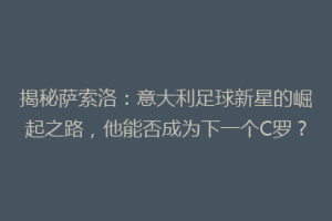 揭秘萨索洛：意大利足球新星的崛起之路，他能否成为下一个C罗？