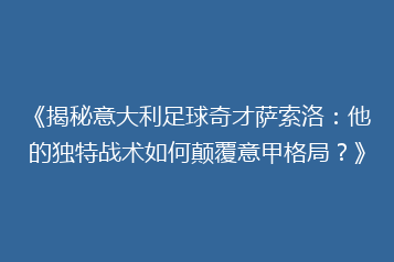 《揭秘意大利足球奇才萨索洛:他的独特战术如何颠覆意甲格局?》