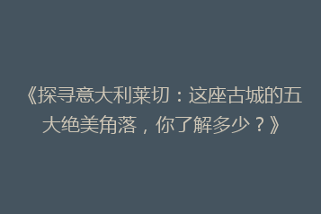 《探寻意大利莱切:这座古城的五大绝美角落,你了解多少?》