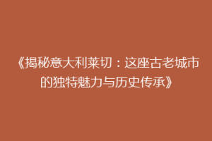 《揭秘意大利莱切：这座古老城市的独特魅力与历史传承》