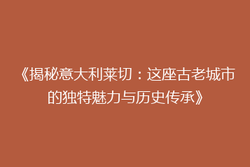 《揭秘意大利莱切:这座古老城市的独特魅力与历史传承》
