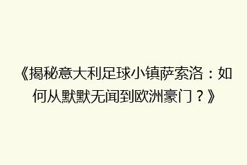 《揭秘意大利足球小镇萨索洛:如何从默默无闻到欧洲豪门?》