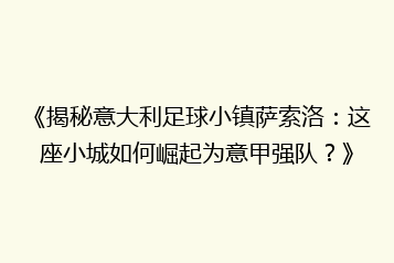《揭秘意大利足球小镇萨索洛:这座小城如何崛起为意甲强队?》