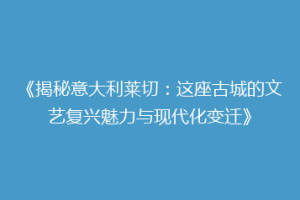 《揭秘意大利莱切：这座古城的文艺复兴魅力与现代化变迁》