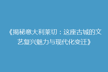 《揭秘意大利莱切：这座古城的文艺复兴魅力与现代化变迁》