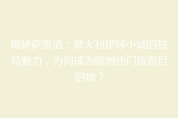 揭秘萨索洛:意大利足球小城的独特魅力,为何成为欧洲热门旅游目的地?