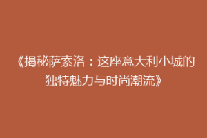 《揭秘萨索洛：这座意大利小城的独特魅力与时尚潮流》